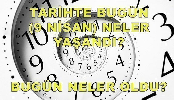 Tarihte bugün (9 Nisan) neler yaşandı? Bugün neler oldu?