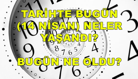 Tarihte bugün (14 Nisan) neler oldu? Bugün neler yaşandı?