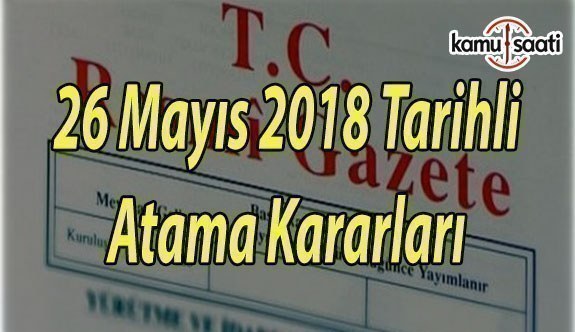 26 Mayıs 2018 Cumartesi Tarihli Resmi Gazete Atama Kararları