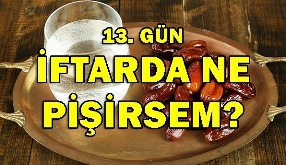 Ramazan İftar Menüleri 13. Gün 2018- İftarda ne pişirsem?