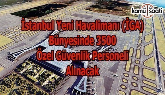 İstanbul Yeni Havalimanı (İGA) bünyesinde 3500 özel güvenlik personeli alınacak