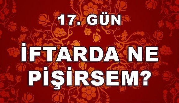 Ramazan İftar Menüleri 17. Gün 2018- İftarda ne pişirsem?