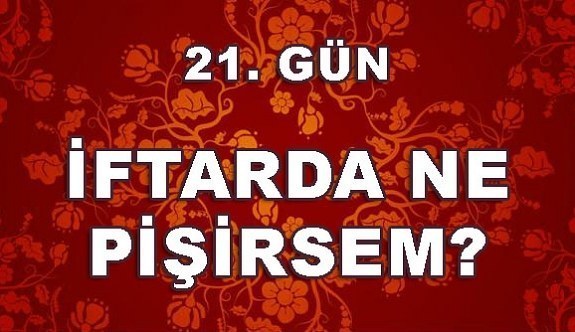 Ramazan İftar Menüleri 21. Gün 2018- İftarda ne pişirsem?