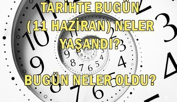 Tarihte bugün (11 Haziran) neler yaşandı? Bugün neler oldu?