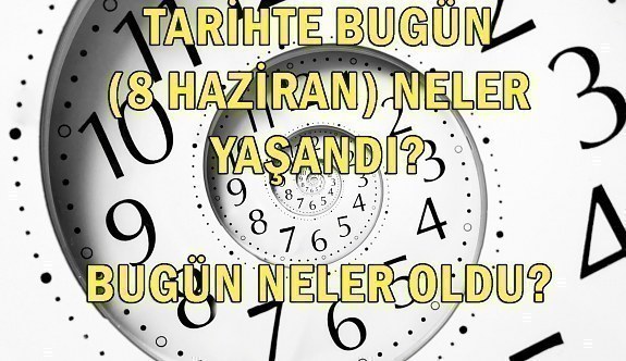 Tarihte bugün (8 Haziran) neler yaşandı? Bugün neler oldu?