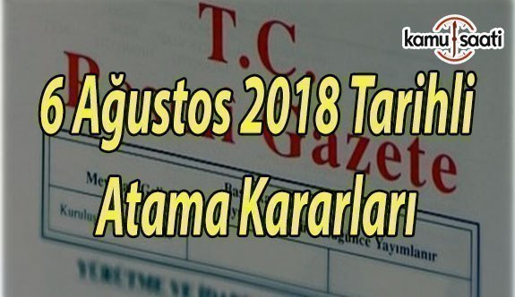 6 Ağustos 2018 Pazartesi Tarihli Resmi Gazete Atama Kararları