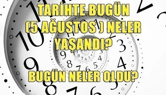 Tarihte bugün (5 Ağustos ) neler yaşandı? Bugün neler oldu?