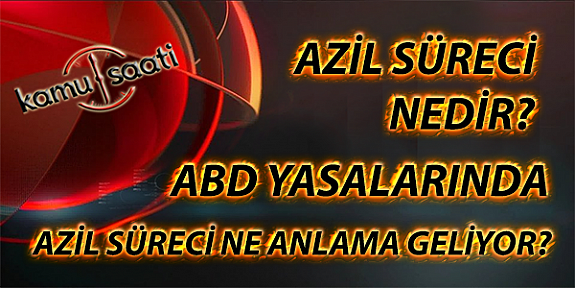 Azil Süreci Nedir?, Abd Başkanı Trump Azil (İşten Çıkarma) Sürecinin Ne demek?, Azil Süreci Nasıl İşler?