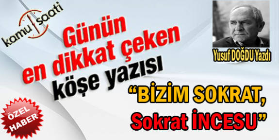 " BİZİM SOKRAT, SOKRAT İNCESU " Yusuf DOĞDU  Hocamızdan Muhteşem Bir Tarih Yazısı Daha..