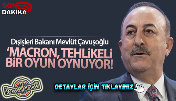 Dışişleri Bakanı Çavuşoğlu: 'Macron, tehlikeli bir oyun oynuyor'