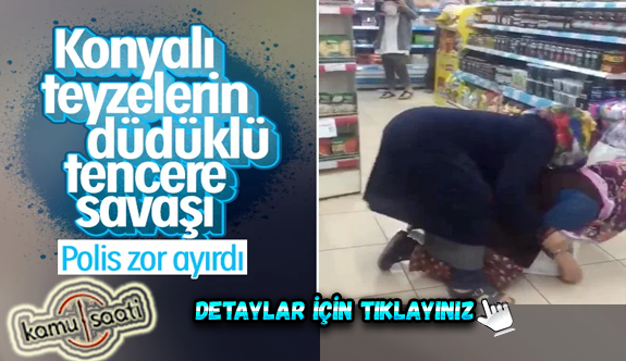 Konya'da marketteki kadınların düdüklü tencere kavgası