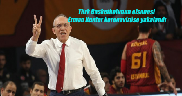 Türk Basketbolunun efsanesi Erman Kunter koronavirüse yakalandı