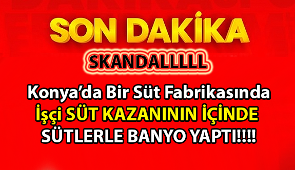 Konya'da SKANDAL Süt fabrikasındaki skandala Bakanlık el koydu, işletmeninin faaliyeti durduruldu