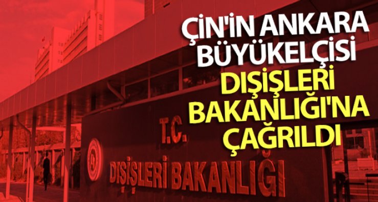 Çin'in Ankara Büyükelçisi Dışişleri Bakanlığı'na çağrıldı