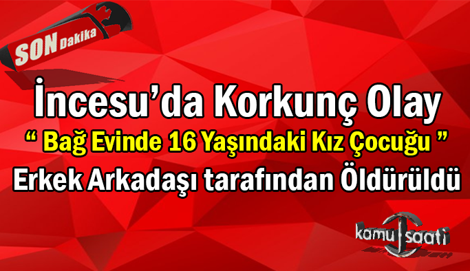 KAYSERİ İNCESU İLÇESİNDE KORKUÇ OLAY 16 YAŞINDAKİ KIZ ÇOCUĞU BAĞ EVİNDE BAŞINDAN VURULARAK ÖLDÜRÜLDÜ