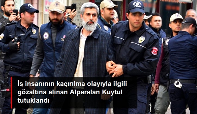 İş insanı Koray Sarısaçlı'nın kaçırılmasına yönelik soruşturmada gözaltına alınan Alparslan Kuytul tutuklandı