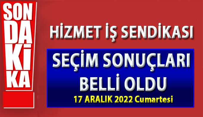 Hizmet İş Sendikası Seçim Sonuçları Belli Oldu 17 ARALIK 2022 Pazar