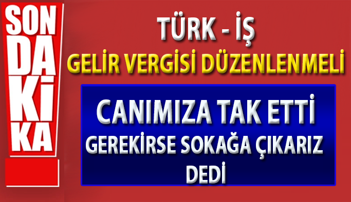 "Canımıza tak etti" diyen Türk-İş Genel Sekreteri Kavlak: Adil bir vergi düzeni gelmezse meydanlara çıkarız