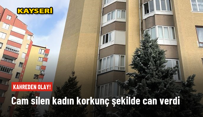 Kayseri'de cam silerken beton zemine düşen kadın hayatını kaybetti