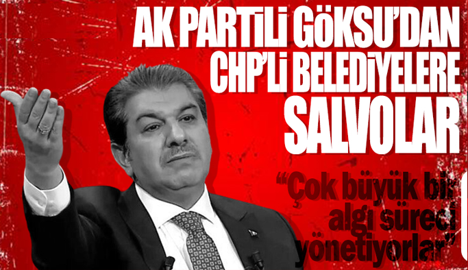 AK Partili Göksu'dan CHP'li belediyelere tepki: Çok büyük bir algı süreci yönetiyorlar