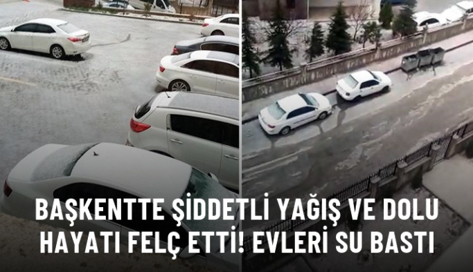 Ankara'da şiddetli yağış ve dolu hayatı felç etti! Evleri su bastı