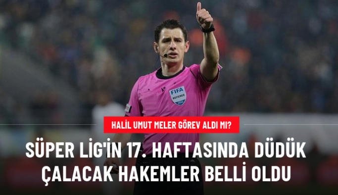 Halil Umut Meler görev aldı mı? İşte Süper Lig'in 17. haftasında düdük çalacak hakemler