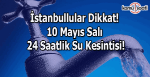 İstanbullular Dikkat! 10 Mayıs Salı günü 24 saatlik su kesintisi!