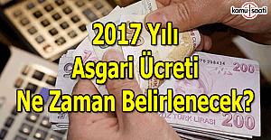 2017 yılının asgari ücreti ne zaman belirlenecek?