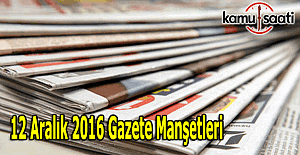 12 Aralık 2016 Gazete Manşetleri