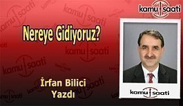 İrfan Bilici Kaleme Aldı - "Nereye Gidiyoruz?"