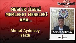 MESLEK LİSESİ MEMLEKET MESELESİ AMA... - Ahmet Aydınsoy'un Kaleminden!