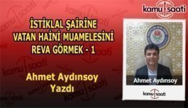 İSTİKLAL ŞAİRİNE VATAN HAİNİ MUAMELESİNİ REVA GÖRMEK - 1 - Ahmet Aydınsoy'un Kaleminden!