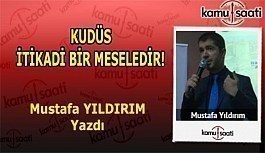 KUDÜS İTİKADİ BİR MESELEDİR! - Mustafa Yıldırım'ın Kaleminden!