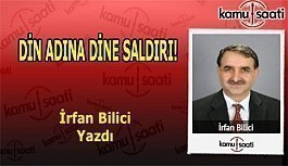 DİN ADINA DİNE SALDIRI! - İrfan Bilici'nin Kaleminden!