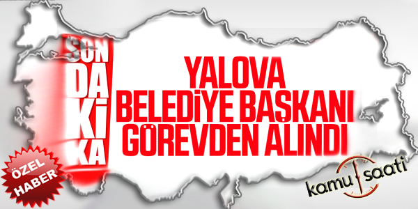 Yalova Belediye Başkanı görevden uzaklaştırıldı