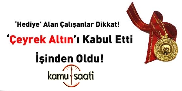 Hediye 'çeyrek altını' kabul etti, işinden oldu!